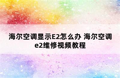 海尔空调显示E2怎么办 海尔空调e2维修视频教程